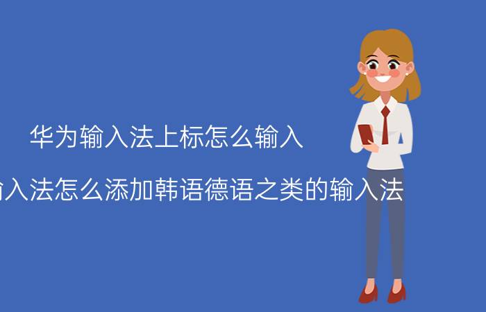 华为输入法上标怎么输入 华为输入法怎么添加韩语德语之类的输入法？